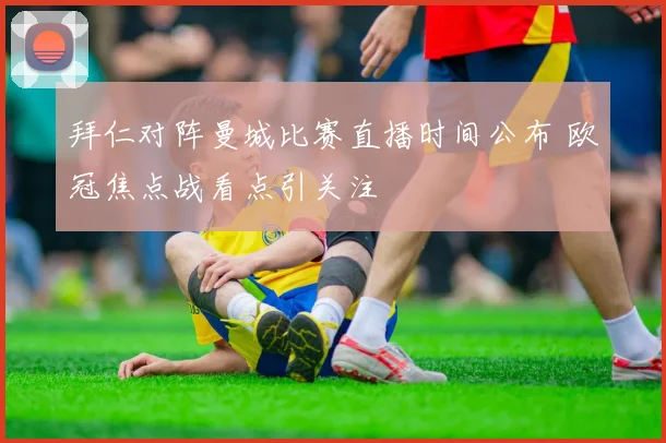 拜仁对阵曼城比赛直播时间公布 欧冠焦点战看点引关注