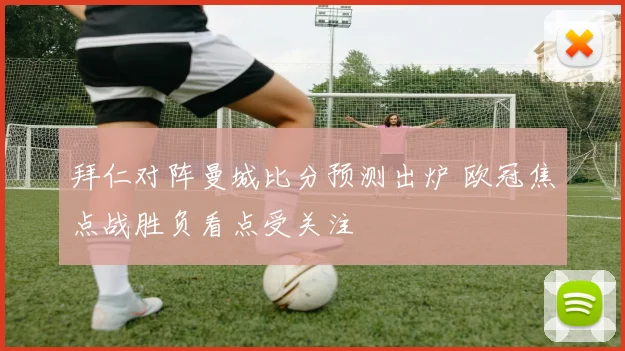 拜仁对阵曼城比分预测出炉 欧冠焦点战胜负看点受关注