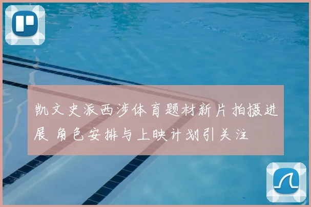 凯文史派西涉体育题材新片拍摄进展 角色安排与上映计划引关注