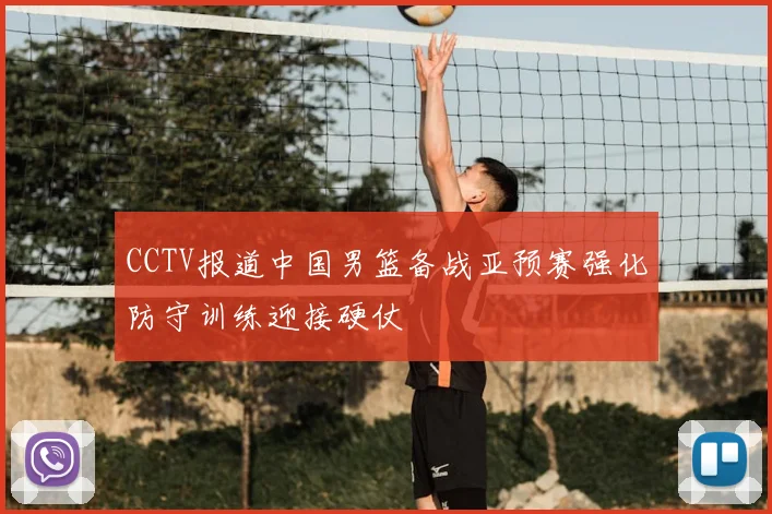 CCTV报道中国男篮备战亚预赛强化防守训练迎接硬仗