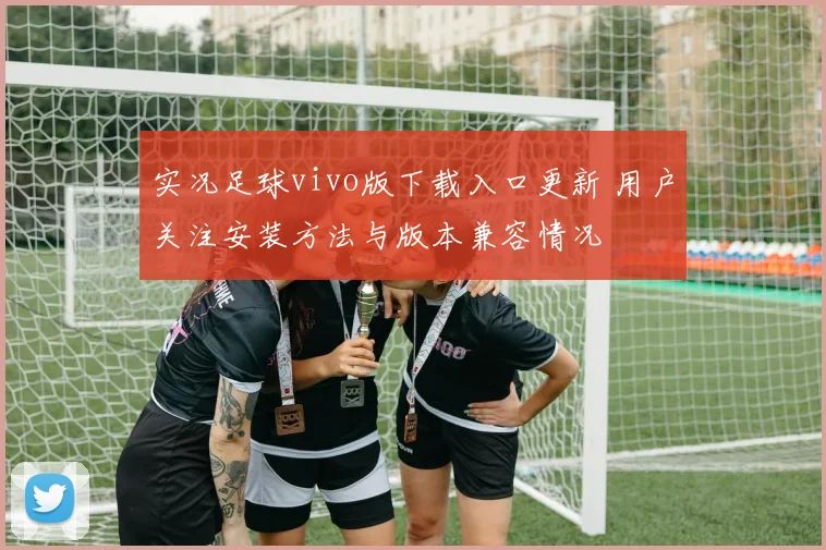 实况足球vivo版下载入口更新 用户关注安装方法与版本兼容情况